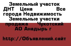 Земельный участок ДНТ › Цена ­ 550 000 - Все города Недвижимость » Земельные участки продажа   . Чукотский АО,Анадырь г.